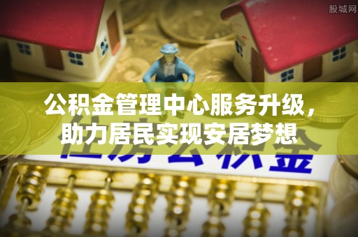 潞城公积金管理中心服务升级，助力居民实现安居梦想