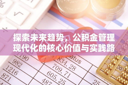 潞城探索未来趋势，公积金管理现代化的核心价值与实践路径