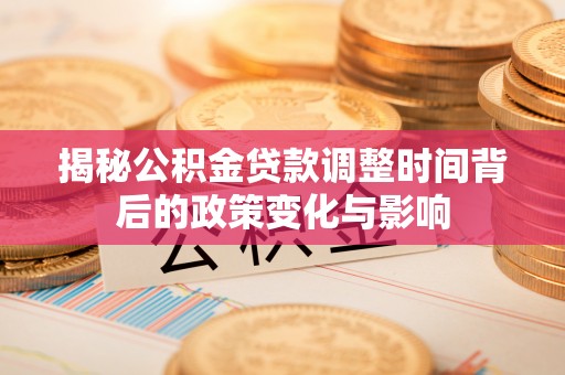 潞城揭秘公积金贷款调整时间背后的政策变化与影响