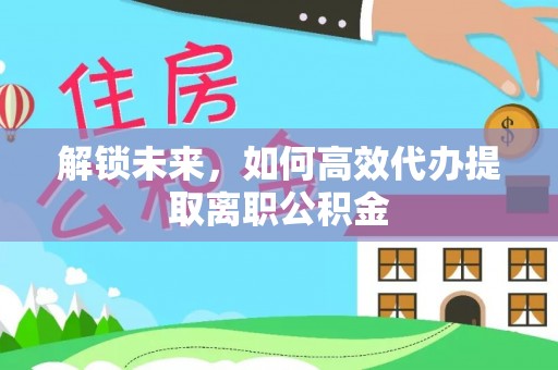 潞城解锁未来，如何高效代办提取离职公积金