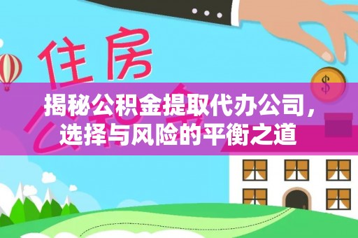 潞城揭秘公积金提取代办公司，选择与风险的平衡之道