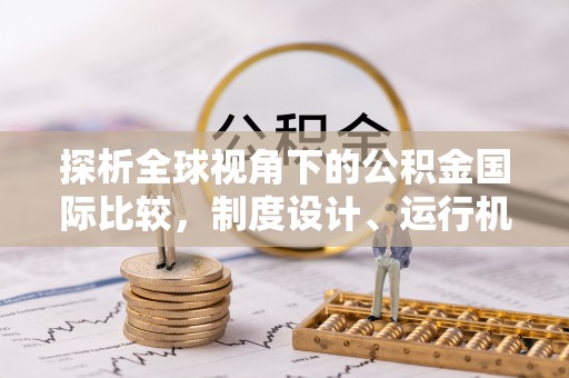 潞城探析全球视角下的公积金国际比较，制度设计、运行机制与未来趋势