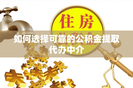 潞城如何选择可靠的公积金提取代办中介