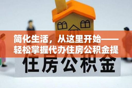 潞城简化生活，从这里开始——轻松掌握代办住房公积金提取全流程
