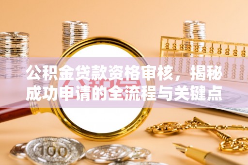 潞城公积金贷款资格审核，揭秘成功申请的全流程与关键点