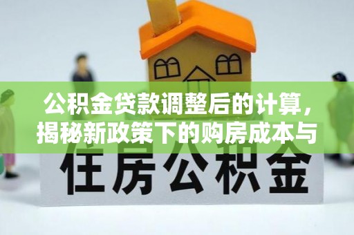 潞城公积金贷款调整后的计算，揭秘新政策下的购房成本与规划策略