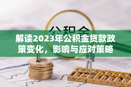 潞城解读2023年公积金贷款政策变化，影响与应对策略