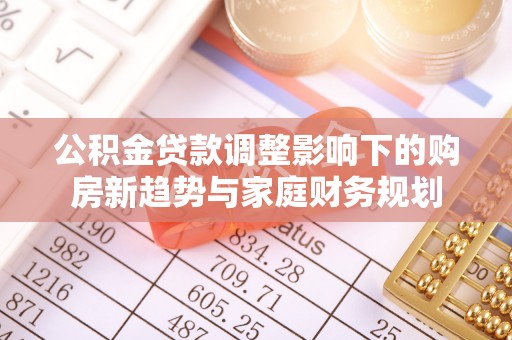 潞城公积金贷款调整影响下的购房新趋势与家庭财务规划