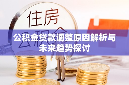 潞城公积金贷款调整原因解析与未来趋势探讨