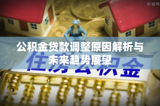 潞城公积金贷款调整原因解析与未来趋势展望