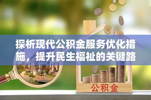 潞城探析现代公积金服务优化措施，提升民生福祉的关键路径