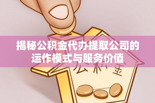 潞城揭秘公积金代办提取公司的运作模式与服务价值