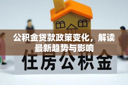 潞城公积金贷款政策变化，解读最新趋势与影响