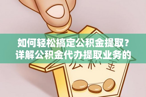 潞城如何轻松搞定公积金提取？详解公积金代办提取业务的便捷之道