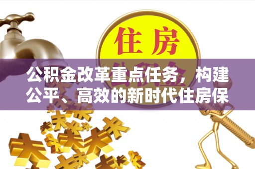 潞城公积金改革重点任务，构建公平、高效的新时代住房保障体系