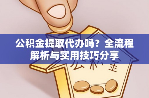 潞城公积金提取代办吗？全流程解析与实用技巧分享