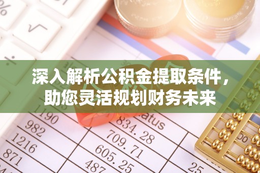 潞城深入解析公积金提取条件，助您灵活规划财务未来
