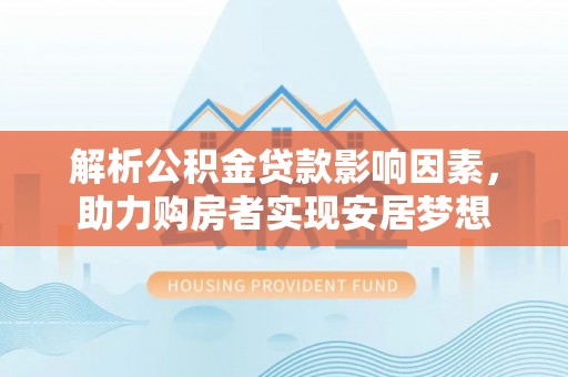 潞城解析公积金贷款影响因素，助力购房者实现安居梦想