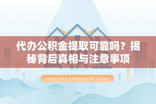 潞城代办公积金提取可靠吗？揭秘背后真相与注意事项