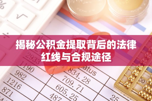 潞城揭秘公积金提取背后的法律红线与合规途径