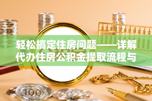 潞城轻松搞定住房问题——详解代办住房公积金提取流程与技巧