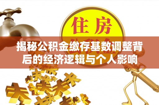 潞城揭秘公积金缴存基数调整背后的经济逻辑与个人影响