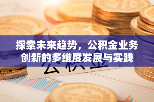 潞城探索未来趋势，公积金业务创新的多维度发展与实践