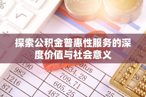 潞城探索公积金普惠性服务的深度价值与社会意义