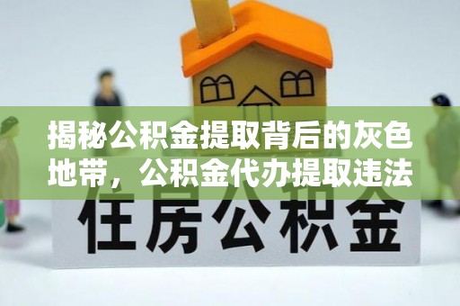 潞城揭秘公积金提取背后的灰色地带，公积金代办提取违法不？