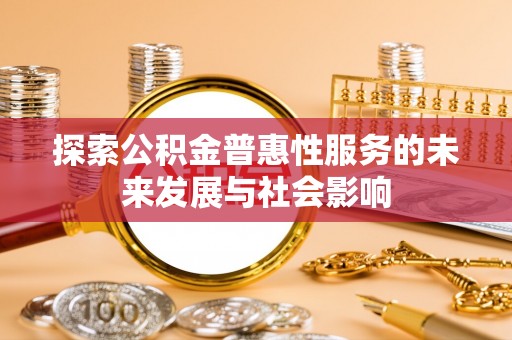 潞城探索公积金普惠性服务的未来发展与社会影响