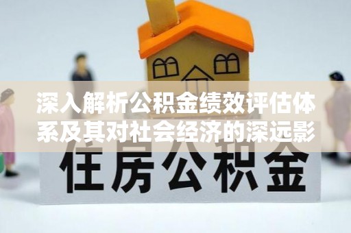 潞城深入解析公积金绩效评估体系及其对社会经济的深远影响