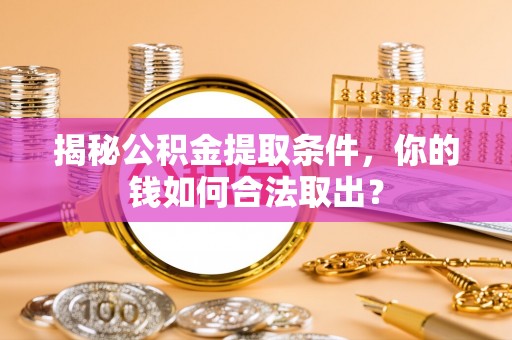 潞城揭秘公积金提取条件，你的钱如何合法取出？