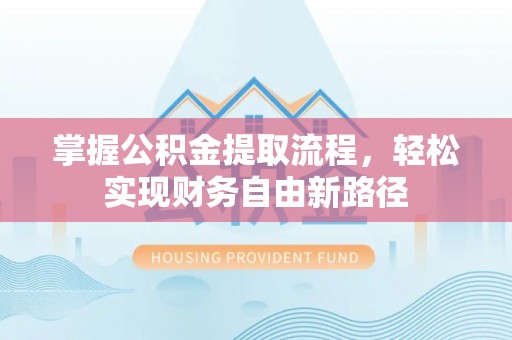 潞城掌握公积金提取流程，轻松实现财务自由新路径