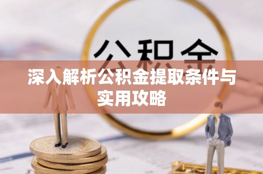 潞城深入解析公积金提取条件与实用攻略