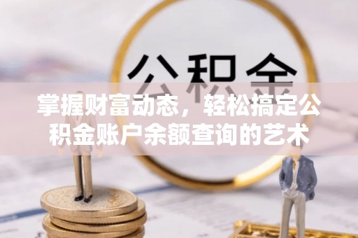 潞城掌握财富动态，轻松搞定公积金账户余额查询的艺术