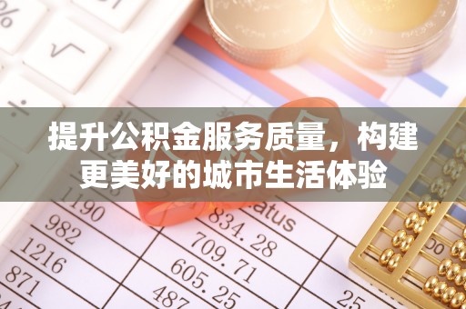 潞城提升公积金服务质量，构建更美好的城市生活体验