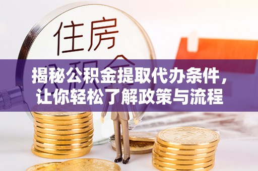 潞城揭秘公积金提取代办条件，让你轻松了解政策与流程