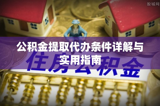 潞城公积金提取代办条件详解与实用指南