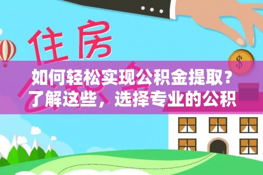 潞城如何轻松实现公积金提取？了解这些，选择专业的公积金提取代办服务