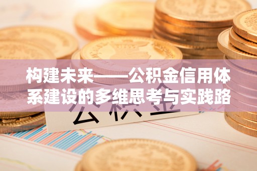 潞城构建未来——公积金信用体系建设的多维思考与实践路径