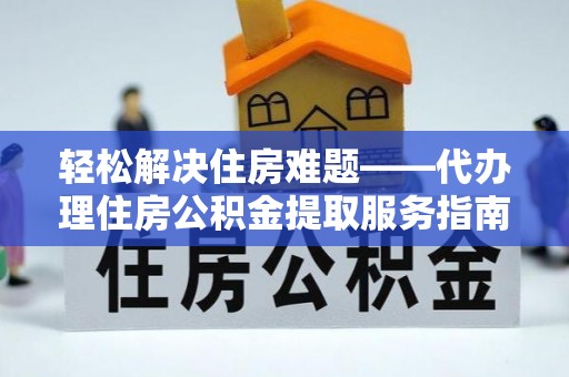 潞城轻松解决住房难题——代办理住房公积金提取服务指南