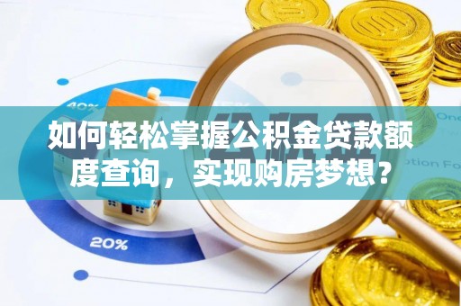 潞城如何轻松掌握公积金贷款额度查询，实现购房梦想？