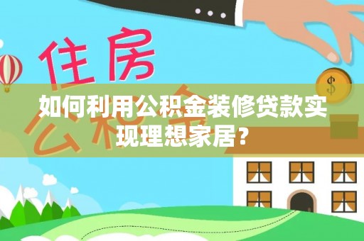 潞城如何利用公积金装修贷款实现理想家居？