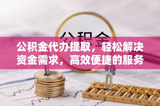 潞城公积金代办提取，轻松解决资金需求，高效便捷的服务选择