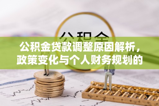 潞城公积金贷款调整原因解析，政策变化与个人财务规划的影响