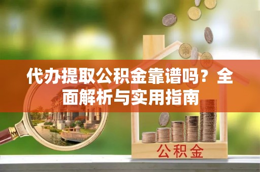 潞城代办提取公积金靠谱吗？全面解析与实用指南
