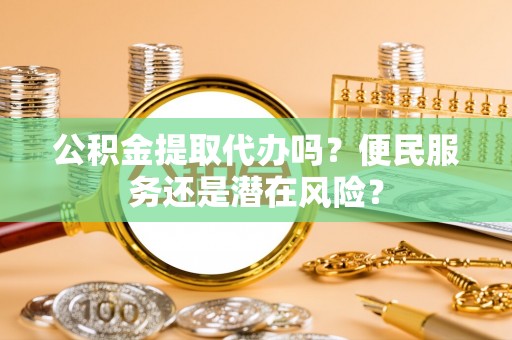 潞城公积金提取代办吗？便民服务还是潜在风险？