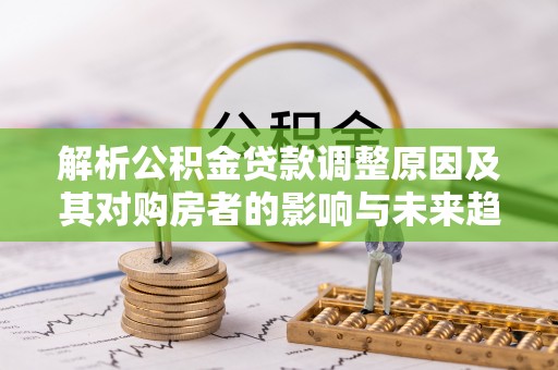 潞城解析公积金贷款调整原因及其对购房者的影响与未来趋势