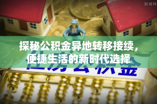 潞城探秘公积金异地转移接续，便捷生活的新时代选择