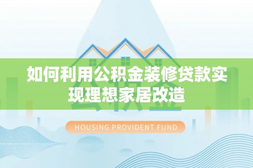 潞城如何利用公积金装修贷款实现理想家居改造